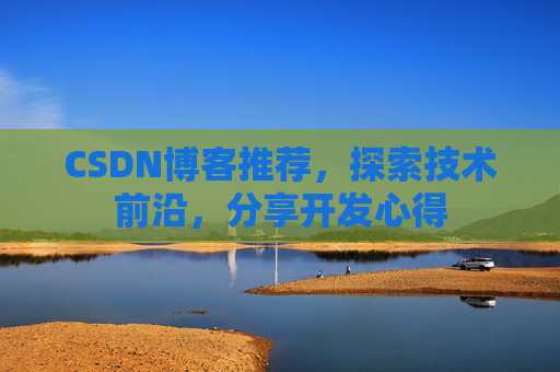 CSDN博客推荐，探索技术前沿，分享开发心得